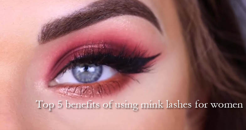 Top 5 benefits of using mink lashes for women